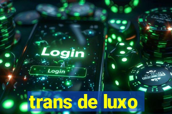 trans de luxo